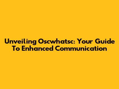 Unveiling Oscwhatsc: Your Guide To Enhanced Communication