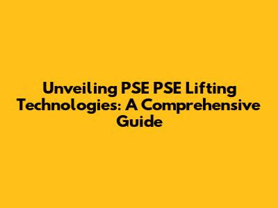 Unveiling PSE PSE Lifting Technologies: A Comprehensive Guide