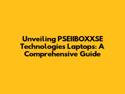 Unveiling PSEIIBOXXSE Technologies Laptops: A Comprehensive Guide