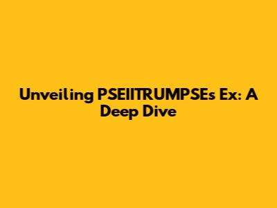 Unveiling PSEIITRUMPSE's Ex: A Deep Dive