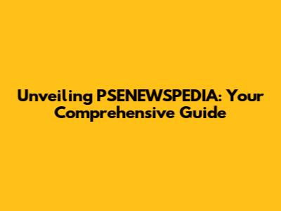 Unveiling PSENEWSPEDIA: Your Comprehensive Guide