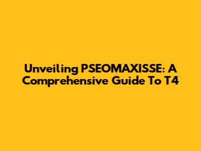 Unveiling PSEOMAXISSE: A Comprehensive Guide To T4