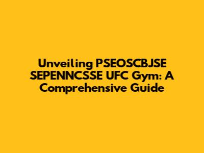 Unveiling PSEOSCBJSE SEPENNCSSE UFC Gym: A Comprehensive Guide