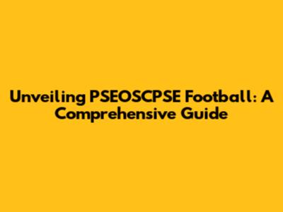 Unveiling PSEOSCPSE Football: A Comprehensive Guide