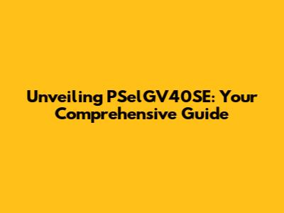 Unveiling PSelGV40SE: Your Comprehensive Guide