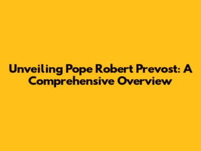 Unveiling Pope Robert Prevost: A Comprehensive Overview