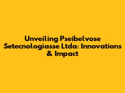 Unveiling Pseibelvose Setecnologiasse Ltda: Innovations & Impact