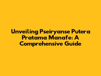 Unveiling Pseiryanse Putera Pratama Manafe: A Comprehensive Guide