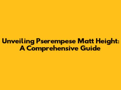 Unveiling Pserempese Matt Height: A Comprehensive Guide
