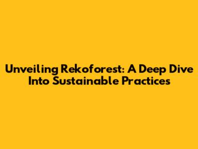 Unveiling Rekoforest: A Deep Dive Into Sustainable Practices