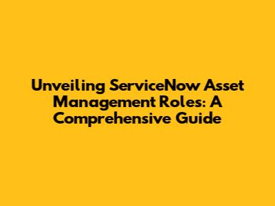 Unveiling ServiceNow Asset Management Roles: A Comprehensive Guide