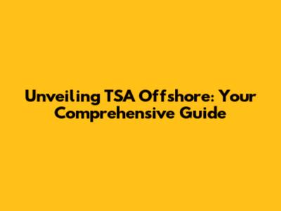 Unveiling TSA Offshore: Your Comprehensive Guide