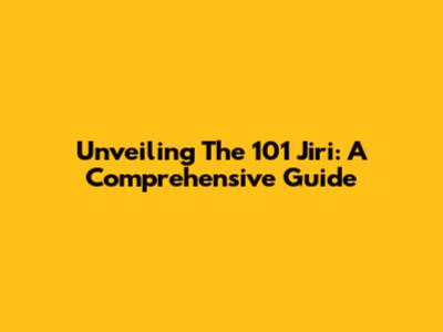 Unveiling The 101 Jiri: A Comprehensive Guide