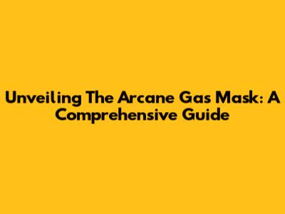 Unveiling The Arcane Gas Mask: A Comprehensive Guide