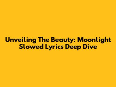 Unveiling The Beauty: Moonlight Slowed Lyrics Deep Dive