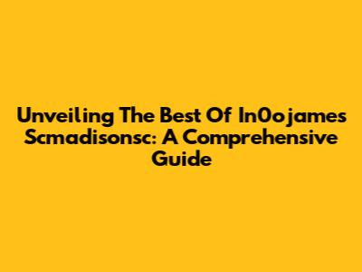 Unveiling The Best Of In0ojames Scmadisonsc: A Comprehensive Guide