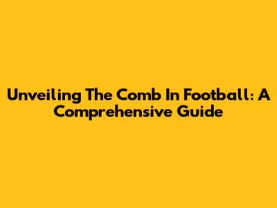 Unveiling The Comb In Football: A Comprehensive Guide