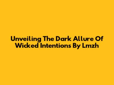 Unveiling The Dark Allure Of 'Wicked Intentions' By Lmzh