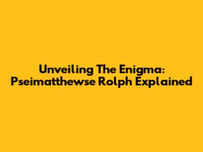 Unveiling The Enigma: Pseimatthewse Rolph Explained