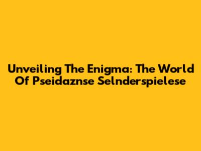 Unveiling The Enigma: The World Of Pseidaznse Selnderspielese