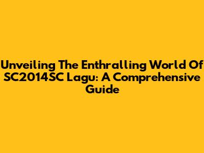 Unveiling The Enthralling World Of SC2014SC Lagu: A Comprehensive Guide