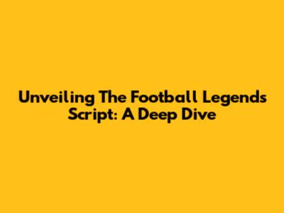 Unveiling The Football Legends Script: A Deep Dive