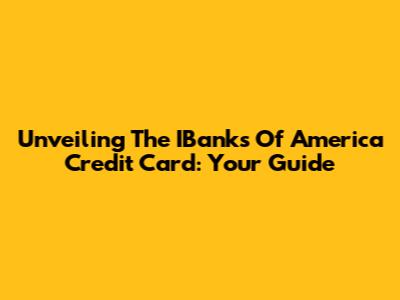 Unveiling The IBanks Of America Credit Card: Your Guide