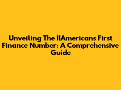 Unveiling The IIAmericans First Finance Number: A Comprehensive Guide