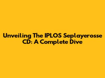 Unveiling The IPLOS Seplayerosse CD: A Complete Dive