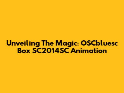 Unveiling The Magic: OSCbluesc Box SC2014SC Animation