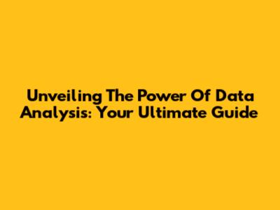 Unveiling The Power Of Data Analysis: Your Ultimate Guide