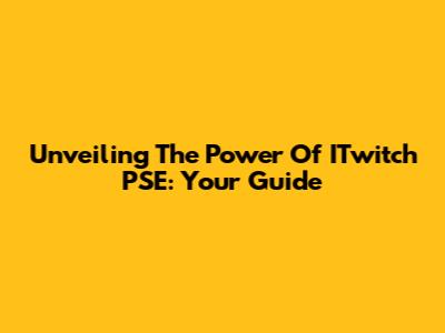 Unveiling The Power Of ITwitch PSE: Your Guide