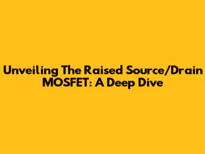 Unveiling The Raised Source/Drain MOSFET: A Deep Dive