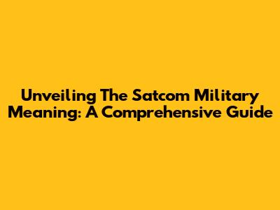 Unveiling The Satcom Military Meaning: A Comprehensive Guide