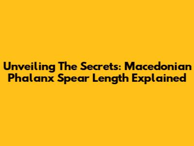Unveiling The Secrets: Macedonian Phalanx Spear Length Explained