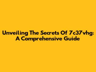 Unveiling The Secrets Of 7c37vhg: A Comprehensive Guide