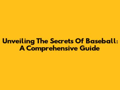 Unveiling The Secrets Of Baseball: A Comprehensive Guide