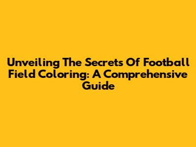 Unveiling The Secrets Of Football Field Coloring: A Comprehensive Guide