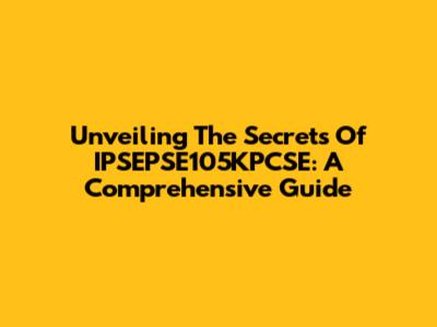 Unveiling The Secrets Of IPSEPSE105KPCSE: A Comprehensive Guide