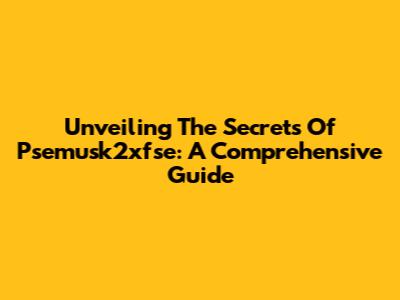 Unveiling The Secrets Of Psemusk2xfse: A Comprehensive Guide