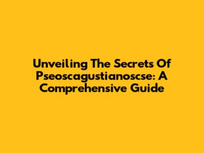 Unveiling The Secrets Of Pseoscagustianoscse: A Comprehensive Guide