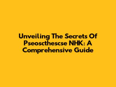 Unveiling The Secrets Of Pseoscthescse NHK: A Comprehensive Guide