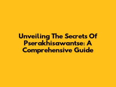 Unveiling The Secrets Of Pserakhisawantse: A Comprehensive Guide