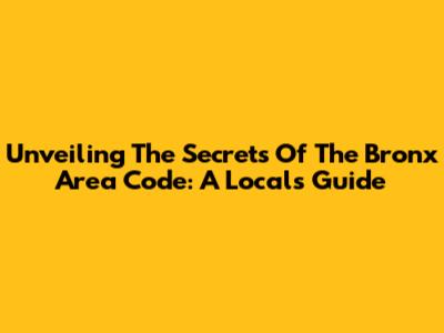 Unveiling The Secrets Of The Bronx Area Code: A Local's Guide