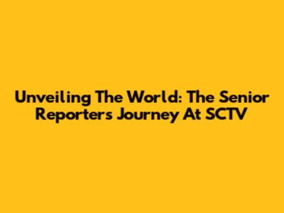 Unveiling The World: The Senior Reporter's Journey At SCTV