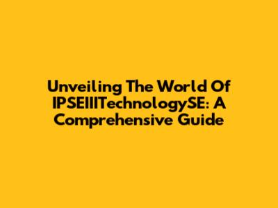 Unveiling The World Of IPSEIIITechnologySE: A Comprehensive Guide