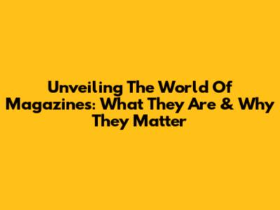 Unveiling The World Of Magazines: What They Are & Why They Matter