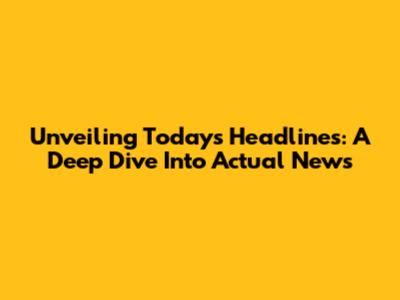 Unveiling Today's Headlines: A Deep Dive Into Actual News