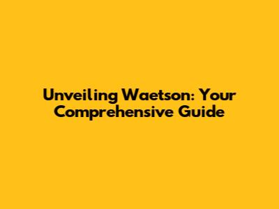 Unveiling Waetson: Your Comprehensive Guide