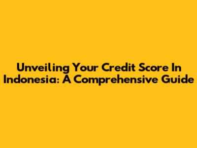 Unveiling Your Credit Score In Indonesia: A Comprehensive Guide